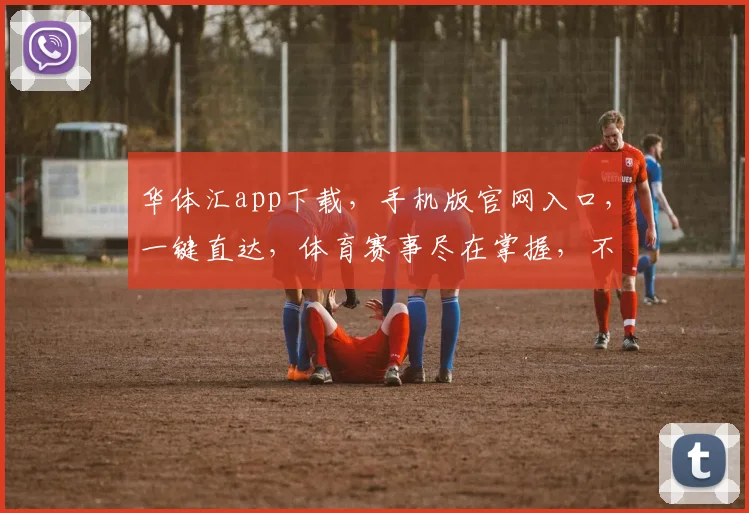 华体汇app下载，手机版官网入口，一键直达，体育赛事尽在掌握，不容错过